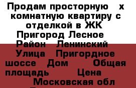 Продам просторную 3-х комнатную квартиру с отделкой в ЖК “Пригород Лесное“ › Район ­ Ленинский › Улица ­ Пригордное шоссе › Дом ­ 3 › Общая площадь ­ 72 › Цена ­ 5 798 000 - Московская обл., Ленинский р-н, Мисайлово д. Недвижимость » Квартиры продажа   . Московская обл.